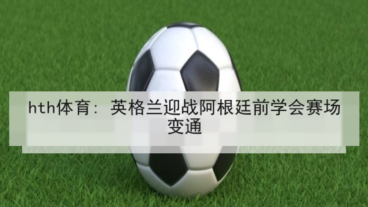 hth体育: 英格兰迎战阿根廷前学会赛场变通