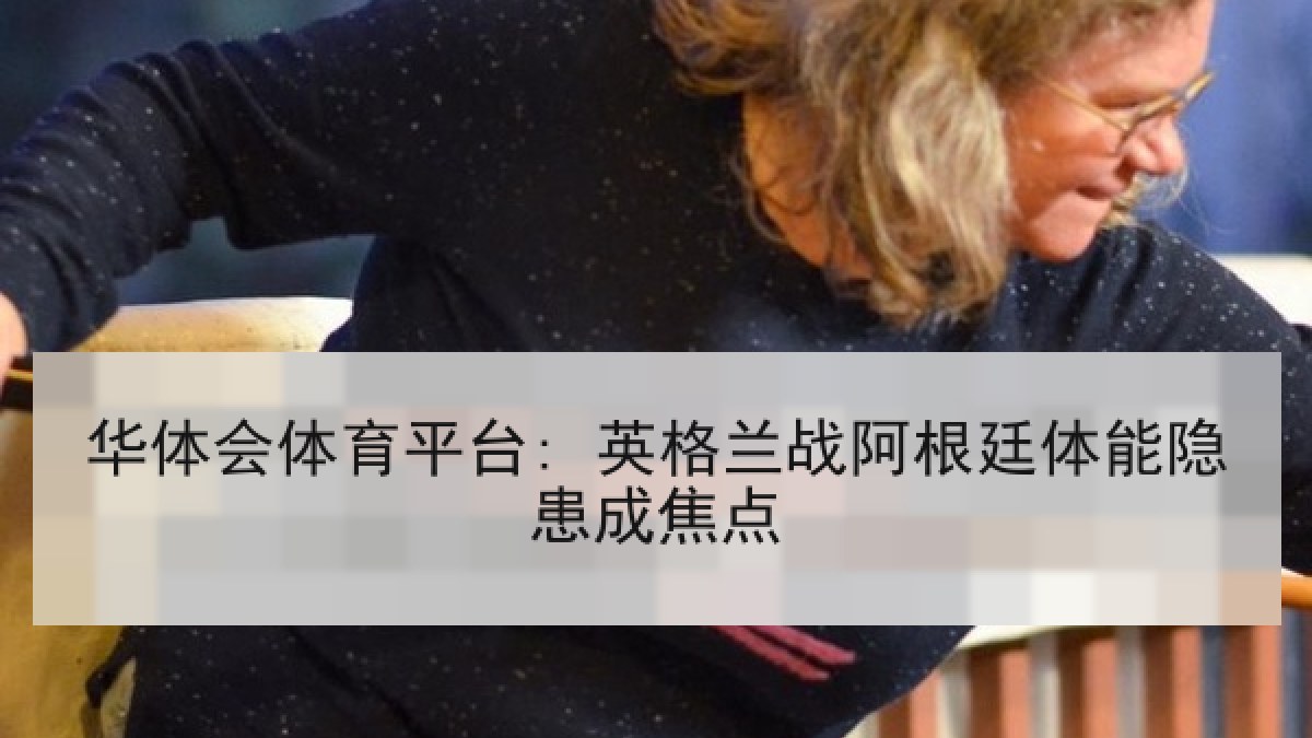 华体会体育平台: 英格兰战阿根廷体能隐患成焦点
