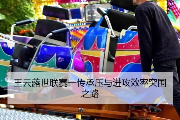 王云蕗世联赛一传承压与进攻效率突围之路