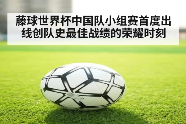 藤球世界杯中国队小组赛首度出线创队史最佳战绩的荣耀时刻