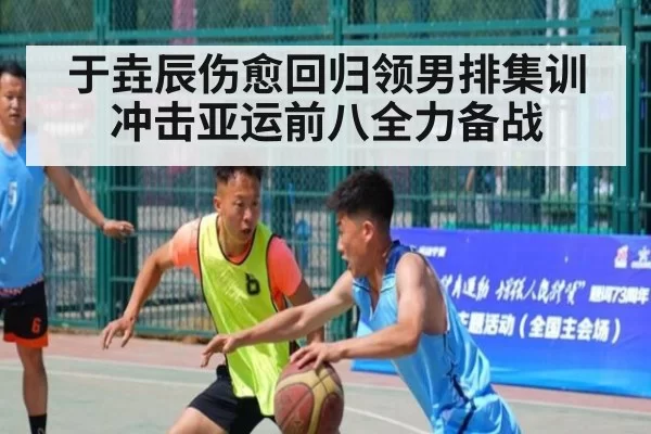于垚辰伤愈回归领男排集训 冲击亚运前八全力备战