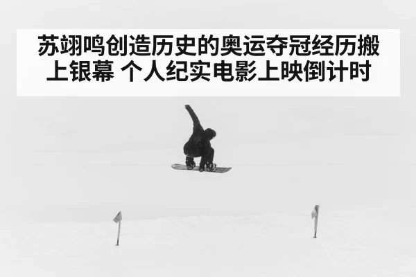 苏翊鸣创造历史的奥运夺冠经历搬上银幕 个人纪实电影上映倒计时