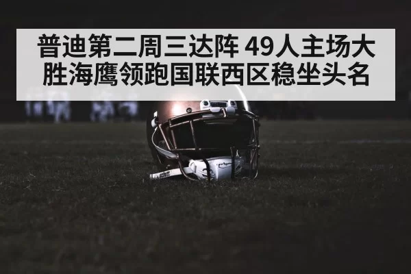 普迪第二周三达阵 49人主场大胜海鹰领跑国联西区稳坐头名
